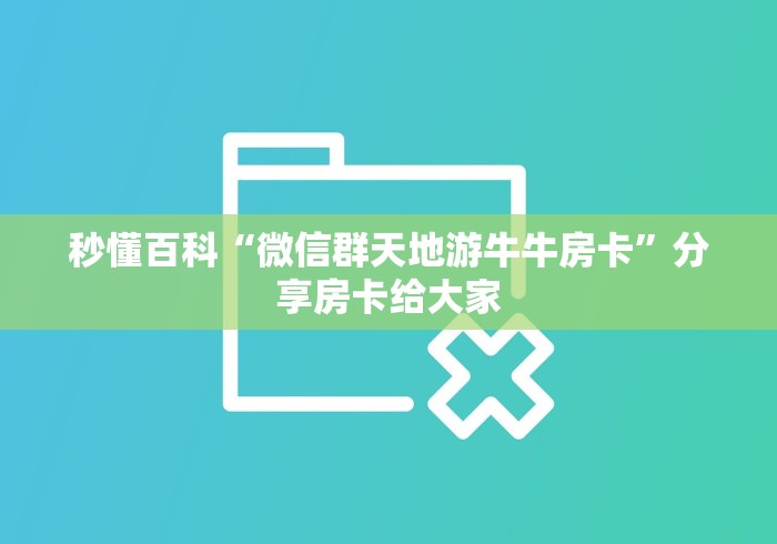 秒懂百科“微信群天地游牛牛房卡”分享房卡给大家 秒懂百科“微信群天地游牛牛房卡”分享房卡给大家