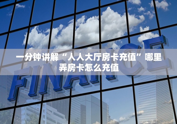 一分钟讲解“人人大厅房卡充值”哪里弄房卡怎么充值