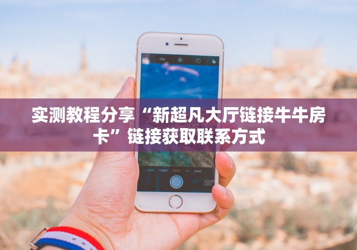 实测教程分享“新超凡大厅链接牛牛房卡”链接获取联系方式