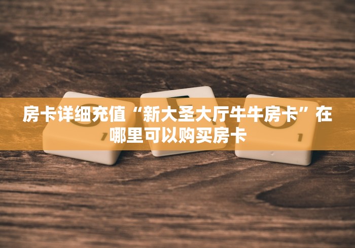 房卡详细充值“新大圣大厅牛牛房卡”在哪里可以购买房卡