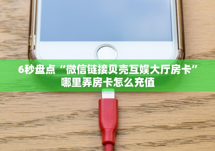6秒盘点“微信链接贝壳互娱大厅房卡”哪里弄房卡怎么充值
