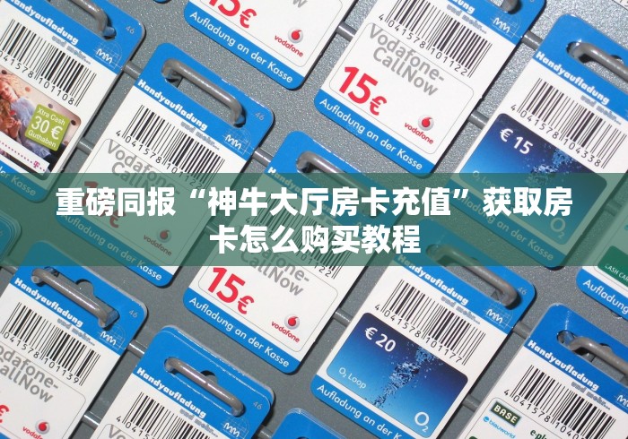 重磅同报“神牛大厅房卡充值”获取房卡怎么购买教程 重磅同报“神牛大厅房卡充值”获取房卡怎么购买教程