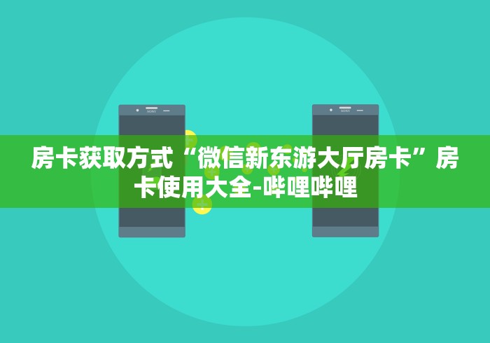 房卡获取方式“微信新东游大厅房卡”房卡使用大全-哔哩哔哩