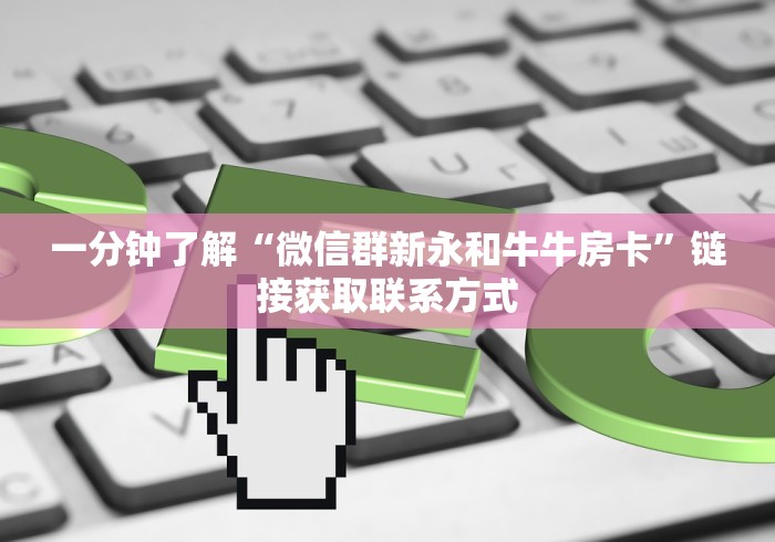 一分钟了解“微信群新永和牛牛房卡”链接获取联系方式 一分钟了解“微信群新永和牛牛房卡”链接获取联系方式