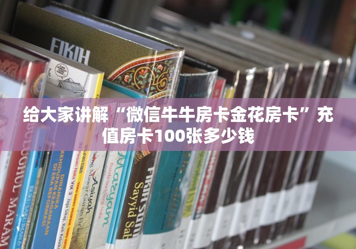 给大家讲解“微信牛牛房卡金花房卡”充值房卡100张多少钱 给大家讲解“微信牛牛房卡金花房卡”充值房卡100张多少钱