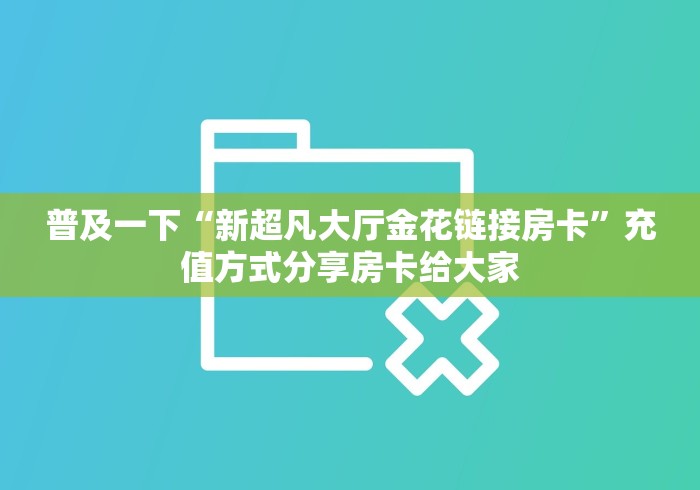普及一下“新超凡大厅金花链接房卡”充值方式分享房卡给大家