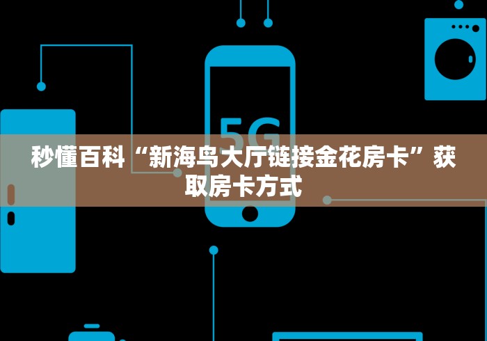秒懂百科“新海鸟大厅链接金花房卡”获取房卡方式