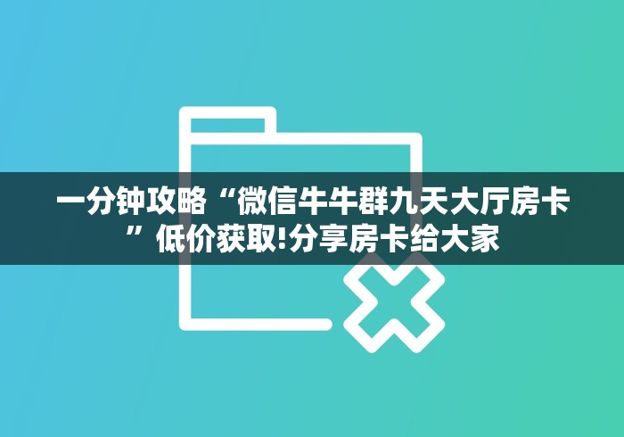 一分钟攻略“微信牛牛群九天大厅房卡”低价获取!分享房卡给大家 一分钟攻略“微信牛牛群九天大厅房卡”低价获取!分享房卡给大家