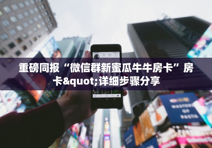 重磅同报“微信群新蜜瓜牛牛房卡”房卡"详细步骤分享