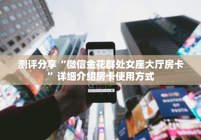 测评分享“微信金花群处女座大厅房卡”详细介绍房卡使用方式