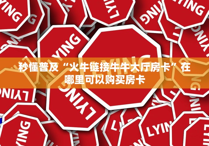 秒懂普及“火牛链接牛牛大厅房卡”在哪里可以购买房卡