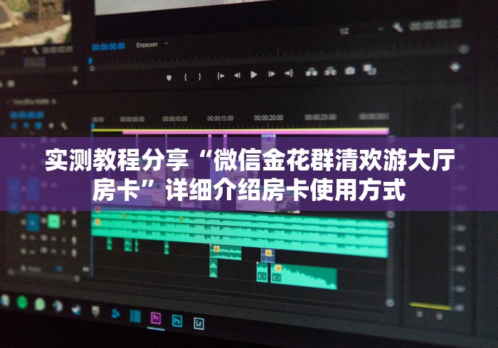 实测教程分享“微信金花群清欢游大厅房卡”详细介绍房卡使用方式 实测教程分享“微信金花群清欢游大厅房卡”详细介绍房卡使用方式
