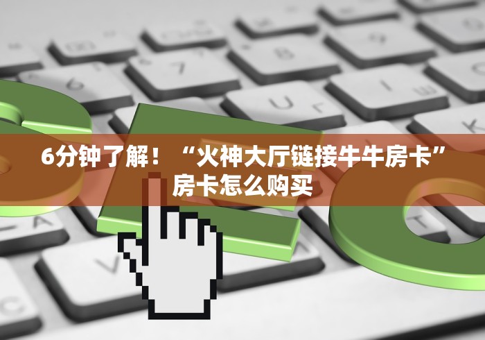 6分钟了解！“火神大厅链接牛牛房卡”房卡怎么购买