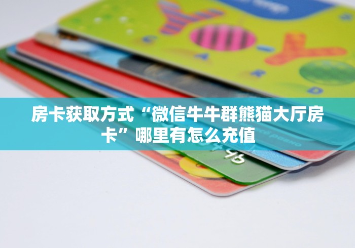 房卡获取方式“微信牛牛群熊猫大厅房卡”哪里有怎么充值