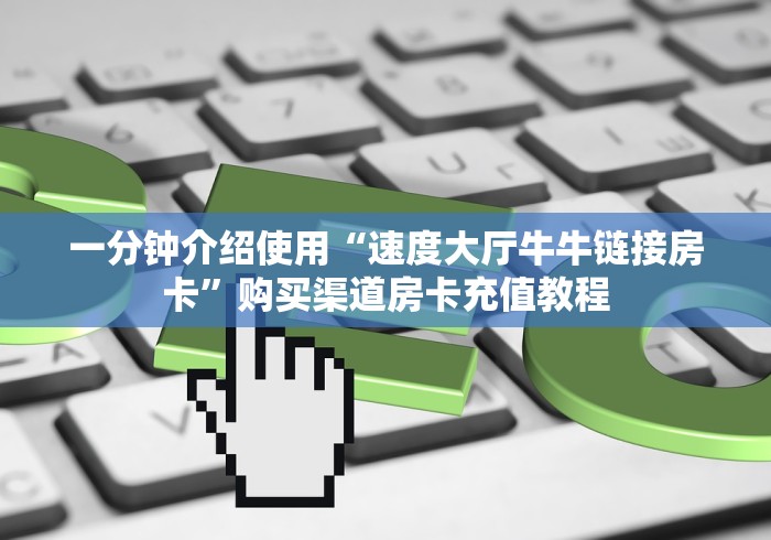 一分钟介绍使用“速度大厅牛牛链接房卡”购买渠道房卡充值教程 一分钟介绍使用“速度大厅牛牛链接房卡”购买渠道房卡充值教程