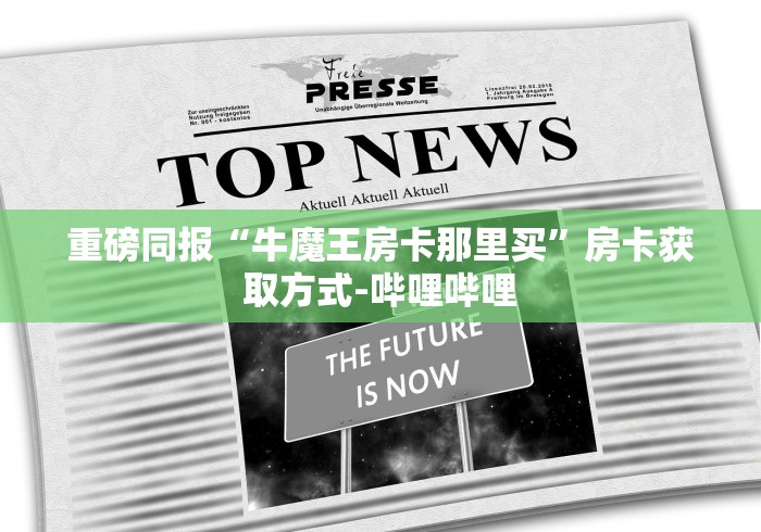 重磅同报“牛魔王房卡那里买”房卡获取方式-哔哩哔哩