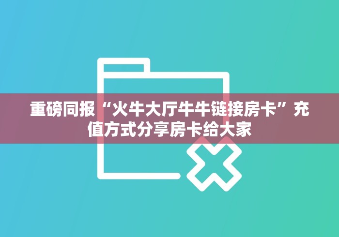 重磅同报“火牛大厅牛牛链接房卡”充值方式分享房卡给大家