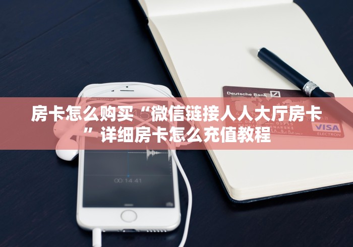 房卡怎么购买“微信链接人人大厅房卡”详细房卡怎么充值教程