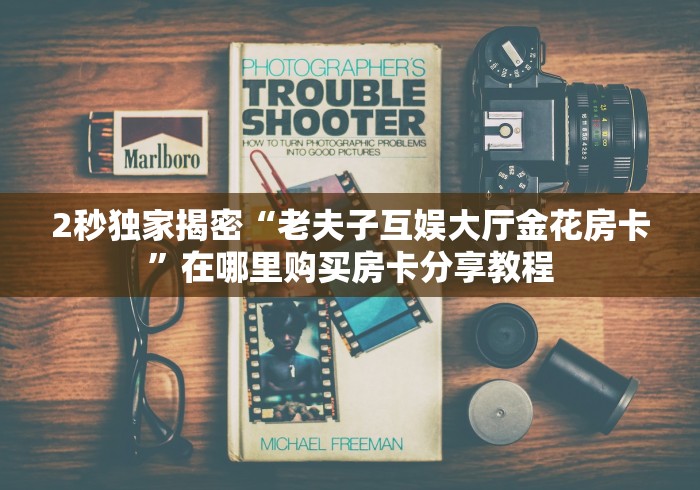 2秒独家揭密“老夫子互娱大厅金花房卡”在哪里购买房卡分享教程 2秒独家揭密“老夫子互娱大厅金花房卡”在哪里购买房卡分享教程