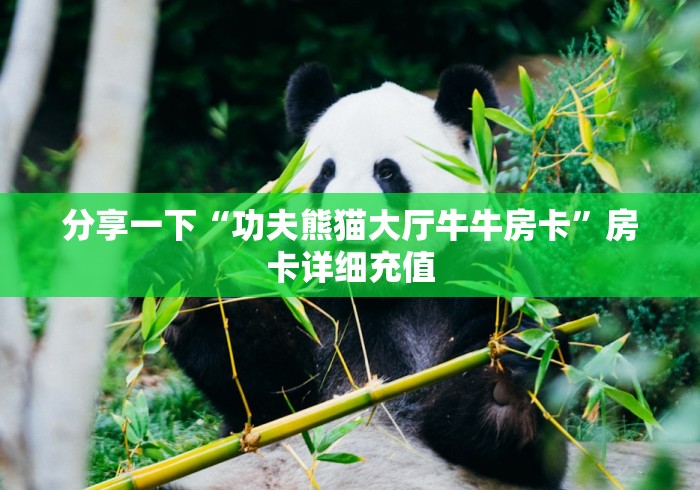 分享一下“功夫熊猫大厅牛牛房卡”房卡详细充值 分享一下“功夫熊猫大厅牛牛房卡”房卡详细充值