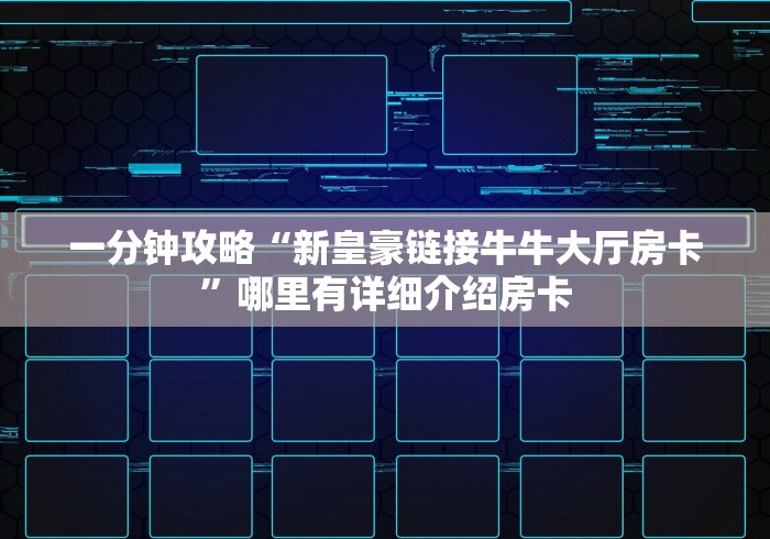 一分钟攻略“新皇豪链接牛牛大厅房卡”哪里有详细介绍房卡 一分钟攻略“新皇豪链接牛牛大厅房卡”哪里有详细介绍房卡