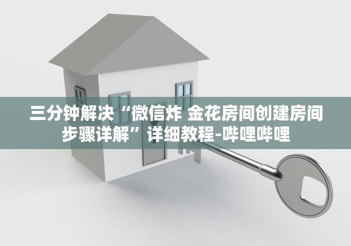 三分钟解决“微信炸 金花房间创建房间步骤详解”详细教程-哔哩哔哩 三分钟解决“微信炸 金花房间创建房间步骤详解”详细教程-哔哩哔哩